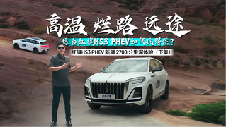 红旗HS3 PHEV 2700公里深体验：高温+颠簸+远途多重考验！